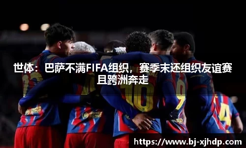 世体：巴萨不满FIFA组织，赛季末还组织友谊赛且跨洲奔走