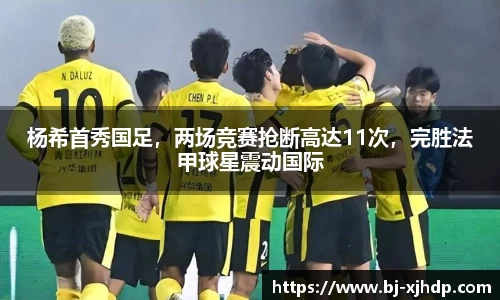 杨希首秀国足，两场竞赛抢断高达11次，完胜法甲球星震动国际